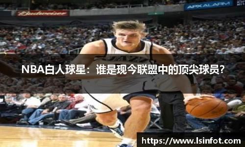 NBA白人球星：谁是现今联盟中的顶尖球员？