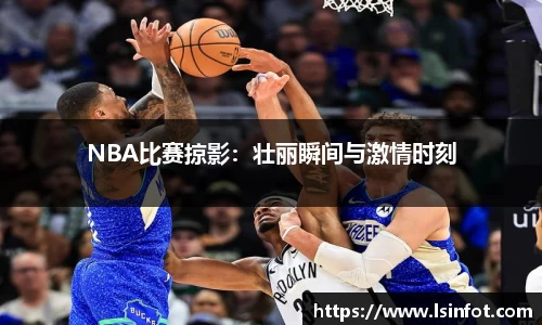 NBA比赛掠影：壮丽瞬间与激情时刻