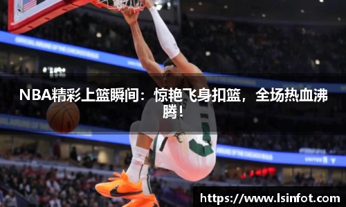 NBA精彩上篮瞬间：惊艳飞身扣篮，全场热血沸腾！